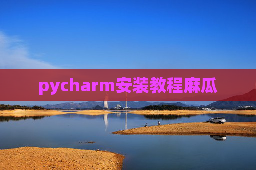 pycharm安装教程麻瓜